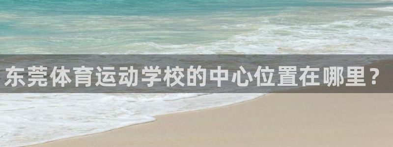 一竞技官网下载平台注册要钱吗安全吗：东莞体育运动学校