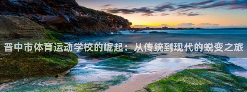 一竞技官方正版app集团官网网址：晋中市体育运动学校的崛起：