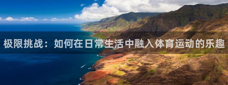 一竞技官网下载平台注册要钱吗安全吗：极限挑战：如何在日常生活
