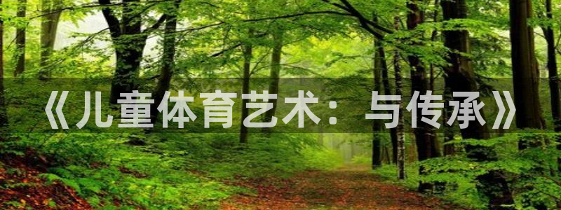 一竞技官网下载平台注册要钱吗：《儿童体育艺术：与传承