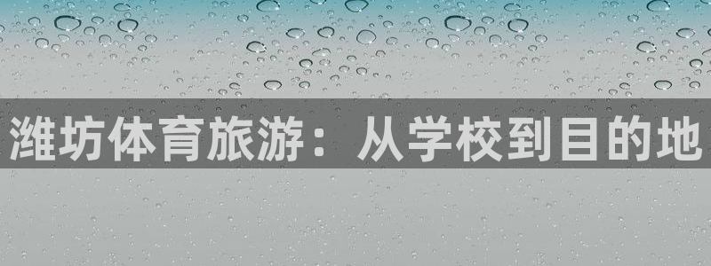一竞技官网下载平台APP：潍坊体育旅游：从学校到目的地