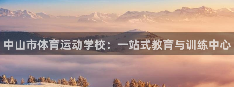 一竞技官网下载平台假的吗是真的吗：中山市体育运动学校：一站式