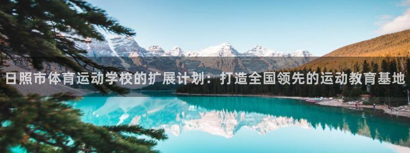 一竞技官方正版app科技：日照市体育运动学校的扩展计划：打造