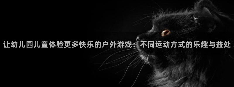 一竞技官网下载招商电话是多少：让幼儿园儿童体验更多快乐的户外