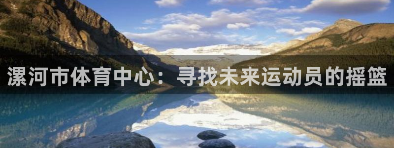 一竞技官网下载平台注册流程视频：漯河市体育中心：寻找未来运动