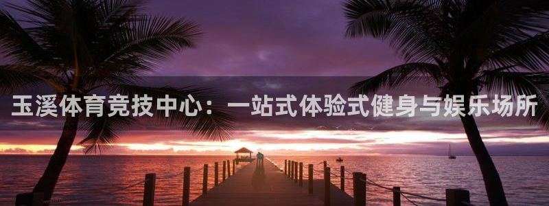 一竞技官方正版app娱乐是那个系列的台子：玉溪体育竞