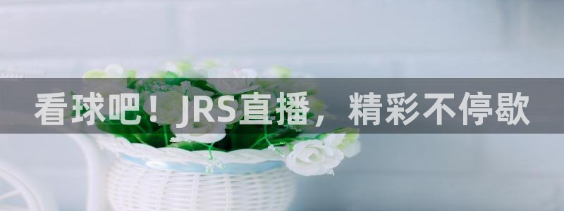 nba视频直播 极速体育：看球吧！JRS直播，精彩不停歇