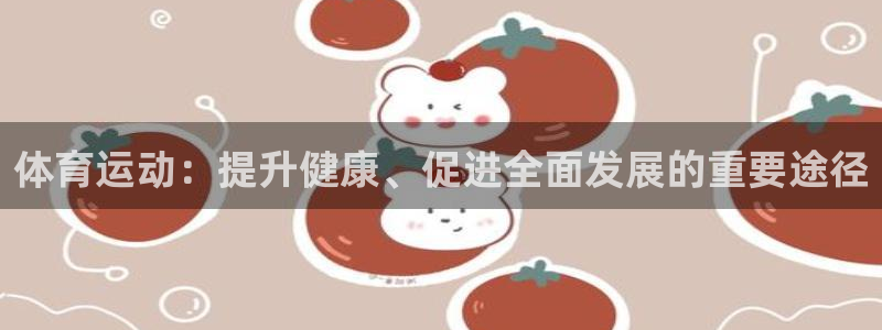 一竞技平台是正规平台吗安全吗：体育运动：提升健康、促进全面发