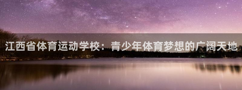 一竞技官网 - 从一开始 竞无止境：江西省体育运动学校：青少