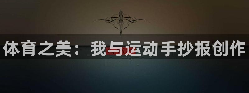 一竞技官网导航,一竞技测速站：体育之美：我与运动手抄报创作