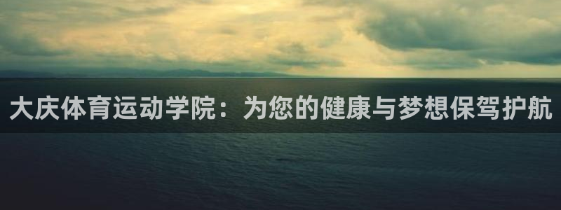一竞技官网：大庆体育运动学院：为您的